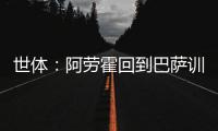 世体：阿劳霍回到巴萨训练基地，比原定的周日提前几天归队