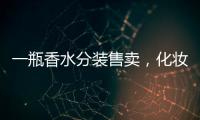 一瓶香水分装售卖，化妆品小样生意为何火爆？