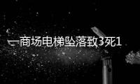 一商场电梯坠落致3死17伤	，涉事品牌频现维保不善记录