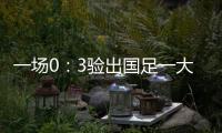 一场0：3验出国足一大水货 能力平庸不堪大用 难怪伊万要弃用他