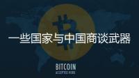 一些国家与中国商谈武器采购计划	
，国防部回应