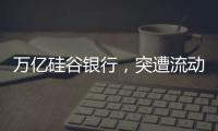 万亿硅谷银行
，突遭流动性风波