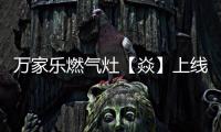 万家乐燃气灶【焱】上线，厨房“万象更新”在即