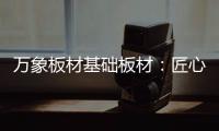 万象板材基础板材：匠心品质 全木定制