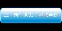 三“新”助力，驰骋全钢定制赛道
