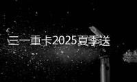 三一重卡2025夏季送清凉：“暑”你清凉 爱满一夏