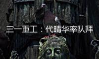 三一重工：代晴华率队拜访中核汇能�，新能源产业合作开发“加速度”