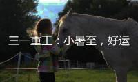 三一重工：小暑至�，好运“暑”不胜“暑”