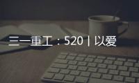 三一重工
：520丨以爱之名 幸福开驶