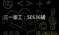 三一重工：SE636辅助驾驶“黑科技”�	：360°守护	，智能安全新标杆