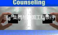 三一集团与中国工商银行深化战略合作，共拓全球化发展新路径