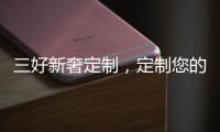 三好新奢定制，定制您的未来家!