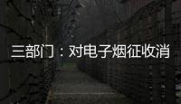 三部门：对电子烟征收消费税 生产（进口）环节税率为36%