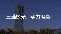 三雄极光，实力担当!