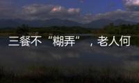 三餐不“糊弄”，老人何以告别食糜