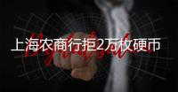 上海农商行拒2万枚硬币兑换
，律师：银行违规	，提供警方书面证明并非法律要求的必须环节