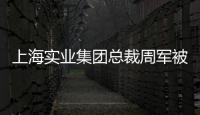 上海实业集团总裁周军被查
，曾三度任600亿医药龙头董事长