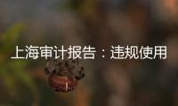 上海审计报告	
：违规使用21亿元土地补偿费，消费券出现乱象