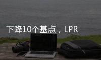 下降10个基点，LPR迎来年内首降