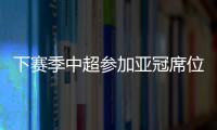下赛季中超参加亚冠席位确定：三镇进正赛