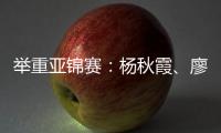 举重亚锦赛：杨秋霞、廖桂芳改写世界纪录