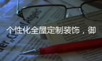 个性化全屋定制装饰	，御邦五金带你享受品质生活!