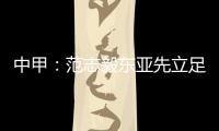 中甲

：范志毅东亚先立足中超 师傅徐根宝召唤定回去