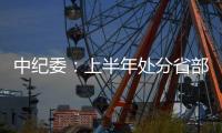 中纪委：上半年处分省部级干部6人 厅局级干部1330人
