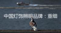 中国灯饰照明品牌：重细节养品质 扩大发展规模