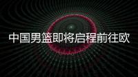 中国男篮即将启程前往欧洲拉练
，7月16日与荷兰队进行热身赛