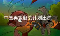 中国男篮备战计划出炉
：4日首批裁员5日启程 赴欧将战突尼斯荷兰