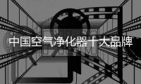 中国空气净化器十大品牌有准度	，有深度，有高度