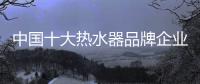 中国十大热水器品牌企业管理六字诀：反复抓 抓反复