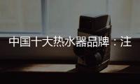 中国十大热水器品牌
：注重产品品质 加强产品质量