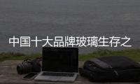 中国十大品牌玻璃生存之路：大力创新