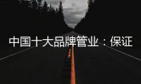 中国十大品牌管业：保证产品质量 扩大影响力