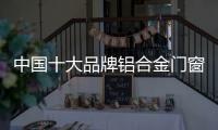 中国十大品牌铝合金门窗	：注重求新求异 保持生命力