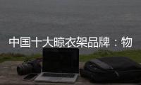 中国十大晾衣架品牌：物超所值 能绽放异彩