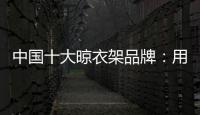 中国十大晾衣架品牌：用小产品转动大市场