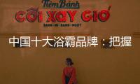 中国十大浴霸品牌
：把握消费者心理 迎合三四线市场