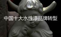 中国十大水性漆品牌转型：不仅需要技术实力 还需要资金