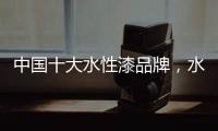 中国十大水性漆品牌，水性漆的特点