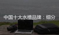中国十大水槽品牌：细分市场 走精细化道路