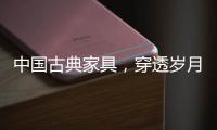 中国古典家具，穿透岁月之美!