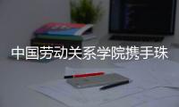 中国劳动关系学院携手珠海市总工会
�，共建三大合作基地
