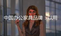 中国办公家具品牌：以用户为中心 满足个性化消费需求