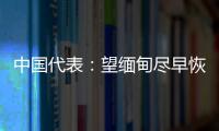 中国代表：望缅甸尽早恢复稳定，重启民主转型进程