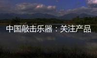 中国敲击乐器：关注产品质量 注重售后服务