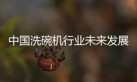 中国洗碗机行业未来发展可期，水槽洗碗机受追捧