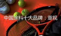 中国涂料十大品牌	：重视口碑传播 做好售后服务